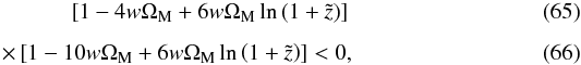 \begin{eqnarray} \left[1 - 4 w \Om_{\rm M} + 6 w \Om_{\rm M} \ln \left(1 + \tilde{z}\right)\right] \\[1.5mm] \times\left[1 - 10 w \Om_{\rm M} + 6 w \Om_{\rm M} \ln \left(1 + \tilde{z}\right)\right] < 0, \end{eqnarray}