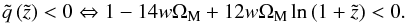 \begin{equation} \tilde{q} \left(\tilde{z}\right) < 0 \Leftrightarrow 1 - 14 w \Om_{\rm M} + 12 w \Om_{\rm M} \ln \left(1 + \tilde{z}\right) < 0. \end{equation}