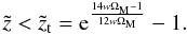 \begin{equation} \tilde{z} < \tilde{z}_{\rm t} = {\rm e}^{\frac{14 w \Om_{\rm M} - 1}{12 w \Om_{\rm M}}} - 1. \end{equation}