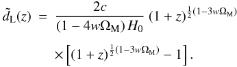 \begin{eqnarray} \tilde{d}_{\rm L} (z) & = & \frac{2c}{\left(1 - 4w \Om_{\rm M} \right) H_0} \: (1 + z)^{\frac{1}{2} \left(1 - 3w\Om_{\rm M}\right)} \nn \\[1.5mm] && \times \left[ (1 + z)^{\frac{1}{2} \left(1 - 3w\Om_{\rm M}\right)} - 1 \right]. \end{eqnarray}