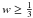 \hbox{$w \geq \frac{1}{3}$}