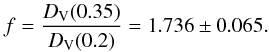 \begin{equation} f = \frac{D_{\rm V} (0.35)}{D_{\rm V} (0.2)} = 1.736 \pm 0.065. \end{equation}