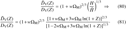 \begin{eqnarray} \frac{\tilde{D}_{\rm V} (Z)}{D_{\rm V} (Z)} = \left(1 + w \Om_{\rm M} \right)^{2/3} \left(\frac{H}{\tilde{H}} \right)^{1/3} \; \Rarrow \\[1.5mm] \frac{\tilde{D}_{\rm V} (Z)}{D_{\rm V} (Z)} = \left(1 \!+\! w \Om_{\rm M} \right)^{2/3} \frac{\left[1 \!+\! w \Om_{\rm M} \!+\! 3w \Om _{\rm M} \ln (1+Z) \right]^{2/3}}{\left[ 1 \!-\! 2w \Om_{\rm M} \!+\! 3w \Om _{\rm M} \ln (1+Z) \right]^{1/3}}\cdot \end{eqnarray}