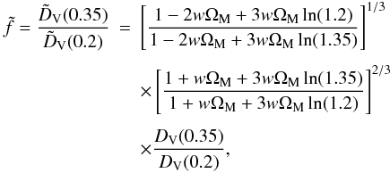 \begin{eqnarray} \tilde{f} = \frac{\tilde{D}_{\rm V} (0.35)}{\tilde{D}_{\rm V} (0.2)} & = & \left[\frac{1 - 2w \Om_{\rm M} +3w \Om_{\rm M} \ln (1.2)}{1 - 2w \Om_{\rm M} +3w \Om_{\rm M} \ln (1.35)} \right]^{1/3} \nn \\[1.5mm] && \times \left[\frac{1 + w \Om_{\rm M} +3w \Om_{\rm M} \ln (1.35)}{1 + w \Om_{\rm M} +3w \Om_{\rm M} \ln (1.2)} \right]^{2/3} \nn \\[1.5mm] && \times \frac{D_{\rm V} (0.35)}{D_{\rm V} (0.2)}, \end{eqnarray}