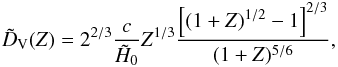 \begin{equation} \tilde{D}_{\rm V} (Z) = 2^{2/3} \frac{c}{\tilde{H}_0} Z^{1/3} \frac{\left[ (1+Z)^{1/2} - 1 \right]^{2/3}}{(1 + Z)^{5/6}}, \end{equation}