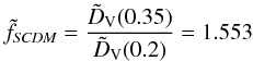 \begin{equation} \tilde{f}_{\textit{SCDM}} = \frac{\tilde{D}_{\rm V} (0.35)}{\tilde{D}_{\rm V} (0.2)} = 1.553 \end{equation}