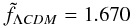 \begin{equation} \tilde{f}_{\Lm CDM} = 1.670 \end{equation}