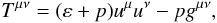 \begin{equation} T^{\mu \nu} = (\varep + p)u^{\mu} u^{\nu} - p g^{\mu \nu}, \end{equation}