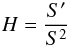 \begin{equation} H = \frac{S^{\prime}}{S^2} \end{equation}