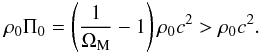 \begin{equation} \rh_0 \Pi_0 = \left(\frac{1}{\Om_{\rm M}} - 1 \right) \rh_0 c^2 > \rh_0 c^2. \end{equation}