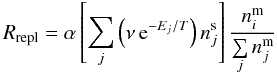 \begin{equation} R_{\rm repl} = \alpha \left[\sum_j \left( \nu \, \mathrm{ e}^{-E_j/T} \right) n^{\mathrm{ s}}_j \right] \frac{n^{\mathrm{ m}}_i}{\sum\limits_{j} n^{\mathrm{ m}}_j} \label{eqr_repl} \end{equation}