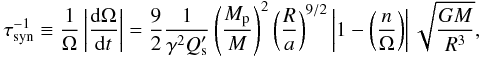 \begin{equation} \tau_{\rm syn}^{-1} \equiv \frac{1}{\Omega} \left| \frac{{\rm d}\Omega}{{\rm d}t} \right| = \frac{9}{2} \frac{1}{\gamma^{2} Q^{\prime}_{\rm s}} \left( \frac{M_{\rm p}}{M} \right)^{2} \left( \frac{R}{a} \right)^{9/2} \left| 1 - \left( \frac{n}{\Omega} \right) \right| \sqrt{\frac{G M}{R^{3}}}, \label{tidal_time} \end{equation}