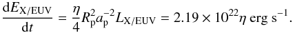 \begin{equation} \label{eq:dEeuv} \frac{\dd E_\mathrm{X/EUV}}{\dd t} = \frac{\eta}{4} R_{\rm p}^2 a_{\rm p}^{-2} L_\mathrm{X/EUV} = 2.19\times10^{22}\eta~\mathrm{erg~s^{-1}}. \end{equation}