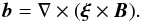 \begin{equation} \vec{b} = \nabla\times(\vec{\xi}\times\vec{B}). \label{eq:4.17} \end{equation}