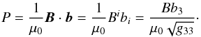 \begin{equation} P = \frac1{\mu_0}\vec{B}\cdot\vec{b} = \frac1{\mu_0}B^i b_i = \frac{Bb_3}{\mu_0\sqrt{g_{33}}}\cdot \label{eq:4.20} \end{equation}