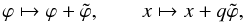 \begin{equation} \varphi \mapsto \varphi + \tilde{\varphi}, \qquad x \mapsto x + q\tilde{\varphi}, \label{eq:2.5} \end{equation}