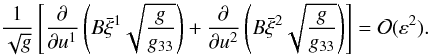 \begin{equation} \frac1{\sqrt{g}}\left[\frac{\partial}{\partial u^1}\left(B\bar{\xi}^1 \sqrt{\frac{g}{g_{33}}}\right) + \frac{\partial}{\partial u^2} \left(B\bar{\xi}^2 \sqrt{\frac{g}{g_{33}}}\right)\right] = {\cal O}(\varepsilon^2). \label{eq:4.28} \end{equation}