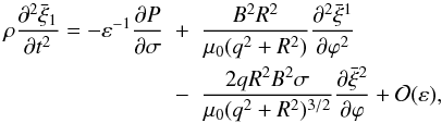 \begin{eqnarray} \rho\frac{\partial^2\bar{\xi}_1}{\partial t^2} = -\varepsilon^{-1}\frac{\partial P}{\partial\sigma} &+& \frac{B^2 R^2}{\mu_0(q^2 + R^2)} \frac{\partial^2\bar{\xi}^1}{\partial\varphi^2} \nonumber\\ &-& \frac{2qR^2 B^2\sigma}{\mu_0(q^2 + R^2)^{3/2}} \frac{\partial\bar{\xi}^2}{\partial\varphi} + {\cal O}(\varepsilon), \label{eq:4.31} \end{eqnarray}