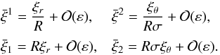 \begin{equation} \begin{array}{lll}\displaystyle \bar{\xi}^1 = \frac{\xi_r}R + {\cal O}(\varepsilon), && \displaystyle \bar{\xi}^2 = \frac{\xi_\theta}{R\sigma} + {\cal O}(\varepsilon), \vspace*{2mm}\\ \bar{\xi}_1 = R\xi_r + {\cal O}(\varepsilon), && \bar{\xi}_2 = R\sigma\xi_\theta + {\cal O}(\varepsilon). \end{array} \label{eq:4.34} \end{equation}