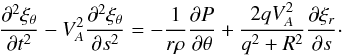 \begin{equation} \frac{\partial^2\xi_\theta}{\partial t^2} - V_A^2\frac{\partial^2\xi_\theta}{\partial s^2}= -\frac1{r\rho}\frac{\partial P}{\partial\theta} + \frac{2qV_A^2}{q^2 + R^2}\frac{\partial\xi_r}{\partial s}\cdot \label{eq:4.37} \end{equation}