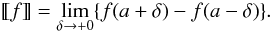 $$ [\hspace*{-0.7mm}[f]\hspace*{-0.7mm}] = \lim_{\delta \to +0}\{f(a + \delta) - f(a - \delta)\}. $$