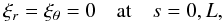 \begin{equation} \xi_r = \xi_\theta = 0 \quad \mbox{at} \quad s = 0,L, \label{eq:4.39} \end{equation}