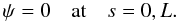 \begin{equation} \psi = 0 \quad \mbox{at} \quad s = 0,L. \label{eq:5.3} \end{equation}
