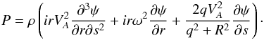 \begin{equation} P = \rho\left(irV_A^2\frac{\partial^3\psi}{\partial r\partial s^2} + ir\omega^2\frac{\partial\psi}{\partial r} + \frac{2qV_A^2}{q^2 + R^2}\frac{\partial\psi}{\partial s}\right)\cdot \label{eq:5.7} \end{equation}