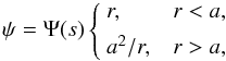 \begin{equation} \psi = \Psi(s)\left\{\begin{array}{lll} r, && r < a, \vspace*{1.5mm} \\ a^2/r, && r > a, \end{array}\right. \label{eq:5.10} \end{equation}