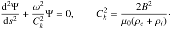 \begin{equation} \frac{{\rm d}^2\Psi}{{\rm d}s^2} + \frac{\omega^2}{C_k^2}\Psi = 0, \qquad C_k^2 = \frac{2B^2}{\mu_0(\rho_e + \rho_i)}\cdot \label{eq:5.11} \end{equation}