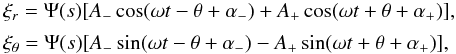 \begin{equation} \begin{array}{l} \xi_r = \Psi(s)[A_-\cos(\omega t - \theta + \alpha_-) + A_+\cos(\omega t + \theta + \alpha_+)],\vspace*{1.5mm}\\ \xi_\theta = \Psi(s)[A_-\sin(\omega t - \theta + \alpha_-) - A_+\sin(\omega t + \theta + \alpha_+)], \end{array} \label{eq:6.2} \end{equation}