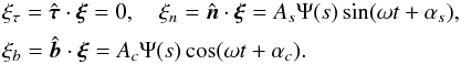 \begin{equation} \begin{array}{l} \xi_\tau = \hat{\vec{\tau}}\cdot\vec{\xi} = 0, \quad \xi_n = \hat{\vec{n}}\cdot\vec{\xi} = A_s\Psi(s)\sin(\omega t + \alpha_s), \vspace*{1.5mm}\\ \xi_b = \hat{\vec{b}}\cdot\vec{\xi} = A_c\Psi(s)\cos(\omega t + \alpha_c). \end{array} \label{eq:6.12} \end{equation}