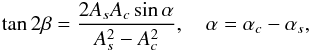 \begin{equation} \tan2\beta = \frac{2A_s A_c\sin\alpha}{A_s^2 - A_c^2}, \quad \alpha = \alpha_c - \alpha_s, \label{eq:6.14} \end{equation}