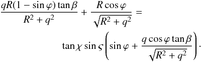\begin{eqnarray} &&\frac{qR(1- \sin\varphi)\tan\beta}{R^2 + q^2} + \frac{R\cos\varphi}{\sqrt{R^2 + q^2}} =\nonumber\\ &&\qquad \qquad \qquad \tan\chi\sin\varsigma\left(\sin\varphi + \frac{q\cos\varphi\tan\beta}{\sqrt{R^2 + q^2}}\right)\cdot \label{eq:7.5} \end{eqnarray}