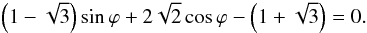 \begin{equation} \left(1-\sqrt{3}\right)\sin\varphi + 2\sqrt{2}\cos\varphi -\left(1+ \sqrt{3}\right) = 0. \label{eq:7.7} \end{equation}