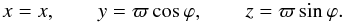 \begin{equation} x = x, \qquad y = \varpi\cos\varphi, \qquad z = \varpi\sin\varphi . \label{eq:2.1} \end{equation}