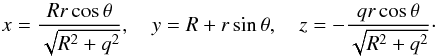 \begin{equation} x = \frac{Rr\cos\theta}{\sqrt{R^2 + q^2}} , \quad y = R + r\sin\theta , \quad z = -\frac{qr\cos\theta}{\sqrt{R^2 + q^2}}\cdot \label{eq:3.6} \end{equation}