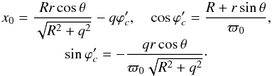 \begin{equation} \begin{array}{c}\displaystyle x_0 = \frac{Rr\cos\theta}{\sqrt{R^2 + q^2}} - q\varphi'_c, \quad \cos\varphi'_c = \frac{R + r\sin\theta}{\varpi_0}, \\ \displaystyle \sin\varphi'_c = -\frac{qr\cos\theta} {\varpi_0\sqrt{R^2 + q^2}} \cdot\end{array} \label{eq:3.10} \end{equation}