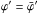 \hbox{$\varphi' = \bar{\varphi}'$}