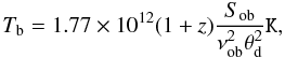 \begin{equation} T_\mathrm{b}= 1.77\times10^{12} (1+z) \frac{S_{\rm ob}}{\nu_{\rm ob}^{2}\theta_{\rm d}^{2}}\texttt{K}, \end{equation}