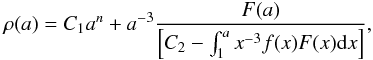 \begin{equation} \rho(a)=C_{1}a^{n}+a^{-3}\frac{F(a)} {\left[C_2-\int_{1}^{a} x^{-3} f(x) F(x){\rm d}x\right]}, \label{8} \end{equation}