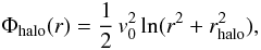\begin{eqnarray} \Phi_\mathrm{halo}(r)=\frac{1}{2} \, v_\mathrm{0}^{2} \, {\rm ln}(r^{2}+r_\mathrm{halo}^{2}), \end{eqnarray}