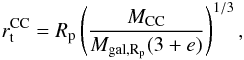 \begin{eqnarray} r_\mathrm{t}^\mathrm{CC} = R_\mathrm{p} \left(\frac{M_\mathrm{CC}}{M_\mathrm{gal,R_p}(3+e)}\right)^{1/3}, \label{rtidaleq} \end{eqnarray}