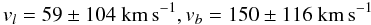 \begin{equation} v_l = 59\pm 104\kms, v_b =150\pm 116\kms \label{eqn:vel} \end{equation}