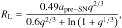 \begin{equation} R_{\rm L} = {0.49a_{\rm pre-SN}q^{2/3} \over 0.6q^{2/3} +\ln \left(1+q^{1/3}\right)}, \end{equation}