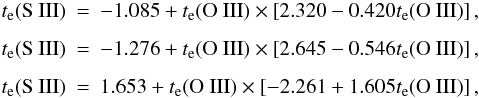 \begin{eqnarray} t_{\rm e}({\rm S\ III}) &=& -1.085+t_{\rm e}({\rm O\ III})\times\left[2.320-0.420t_{\rm e}({\rm O\ III})\right], \nonumber\\ t_{\rm e}({\rm S\ III}) &=& -1.276+t_{\rm e}({\rm O\ III})\times\left[2.645-0.546t_{\rm e}({\rm O\ III})\right], \nonumber\\ \label{tsiii}t_{\rm e}({\rm S\ III}) &=& 1.653+t_{\rm e}({\rm O\ III})\times\left[-2.261+1.605t_{\rm e}({\rm O\ III})\right], \end{eqnarray}