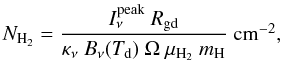 \begin{equation} N_{\rm H_2} = \frac{I_{\nu}^{\rm peak}~R_{\rm gd}}{\kappa_{\nu}~B_{\nu}(T_{\rm d})~\Omega~\mu_{\rm H_2}~m_{\rm H}}~\cmmtw, \label{enh2} \end{equation}
