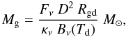 \begin{equation} M_{\rm g} = \frac{F_{\nu}~D^2~R_{\rm gd}}{\kappa_{\nu}~B_{\nu}(T_{\rm d})}~\msun, \label{emass} \end{equation}