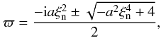 \begin{equation} \label{sol-alfeva} {\varpi}={{-{\rm i} a \xi^2_{\rm n} \pm \sqrt{-a^2 \xi^4_{\rm n}+4}}\over 2}, \end{equation}