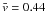 \hbox{$\bar{v} = 0.44$}